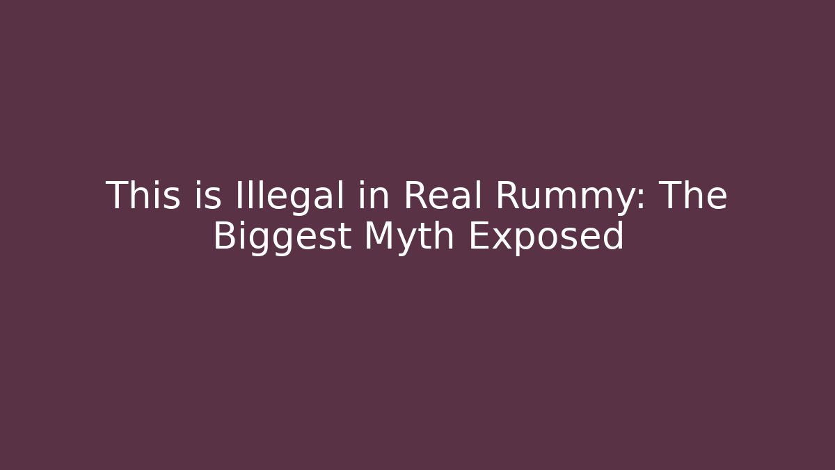 This is Illegal in Real Rummy: The Biggest Myth Exposed