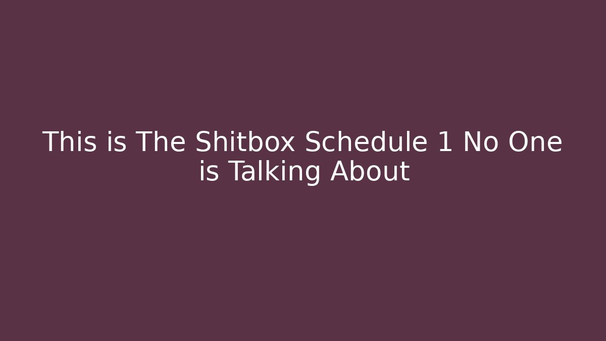 This is The Shitbox Schedule 1 No One is Talking About
