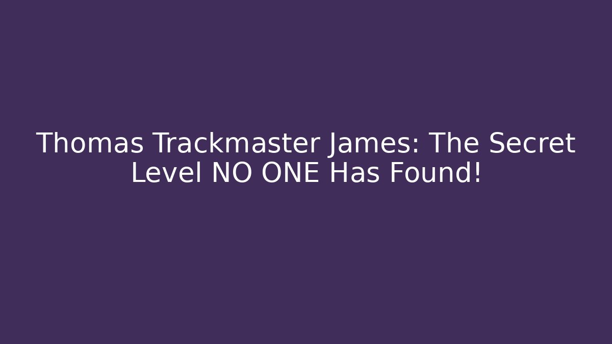 Thomas Trackmaster James: The Secret Level NO ONE Has Found!