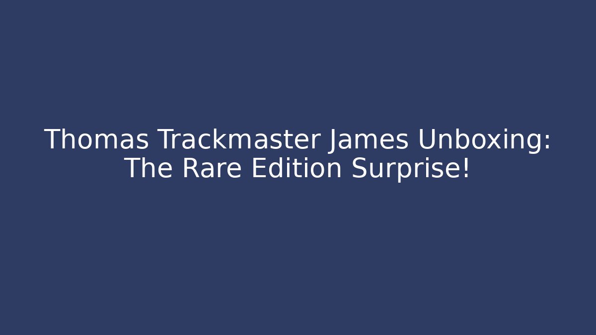 Thomas Trackmaster James Unboxing: The Rare Edition Surprise!