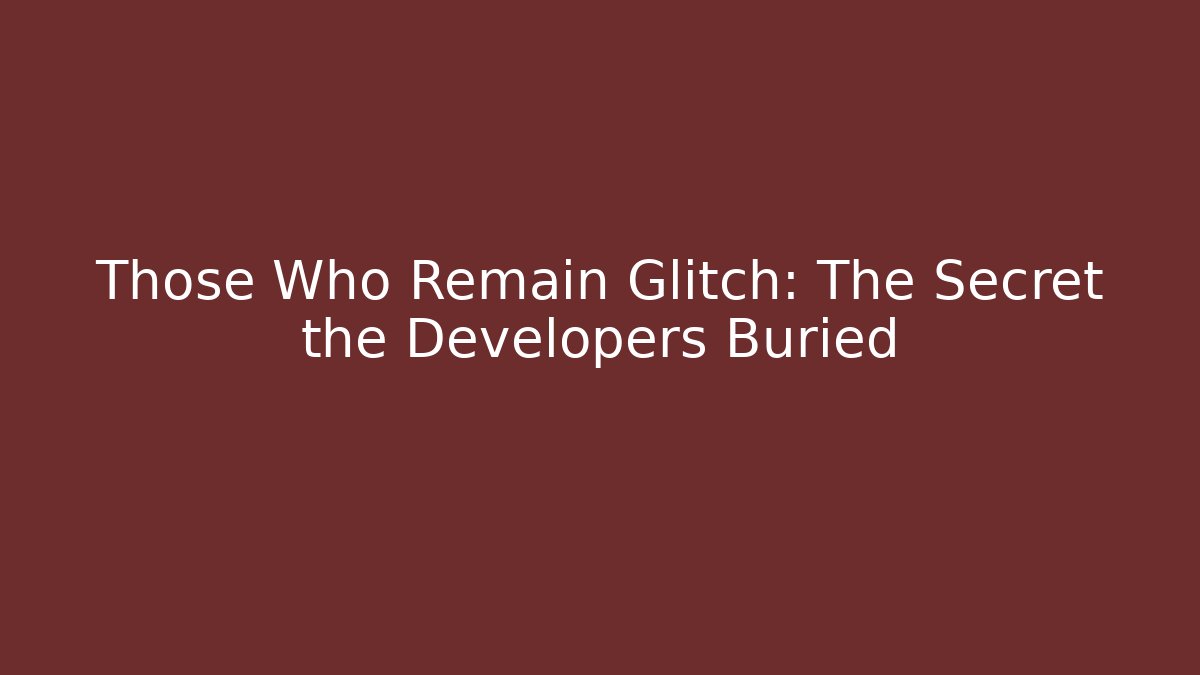 Those Who Remain Glitch: The Secret the Developers Buried