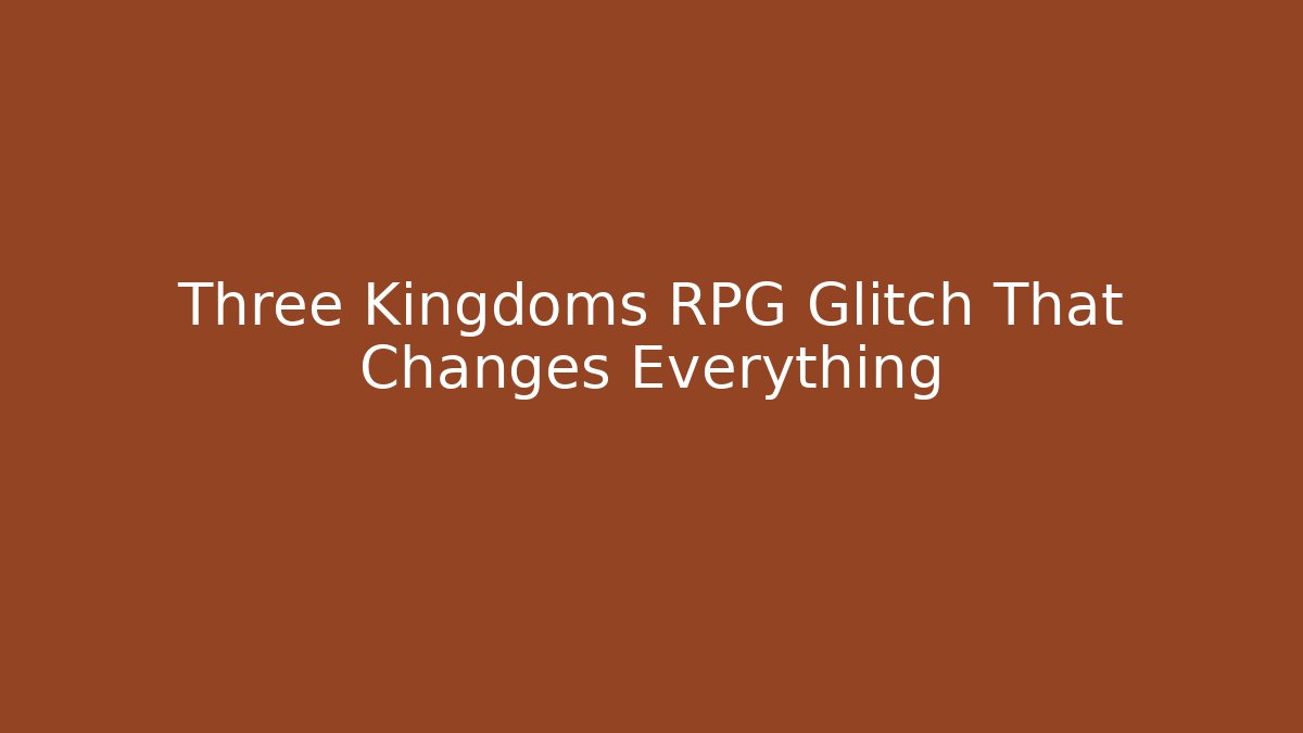 Three Kingdoms RPG Glitch That Changes Everything