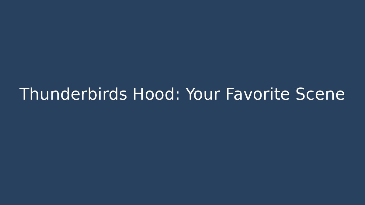 Thunderbirds Hood: Your Favorite Scene