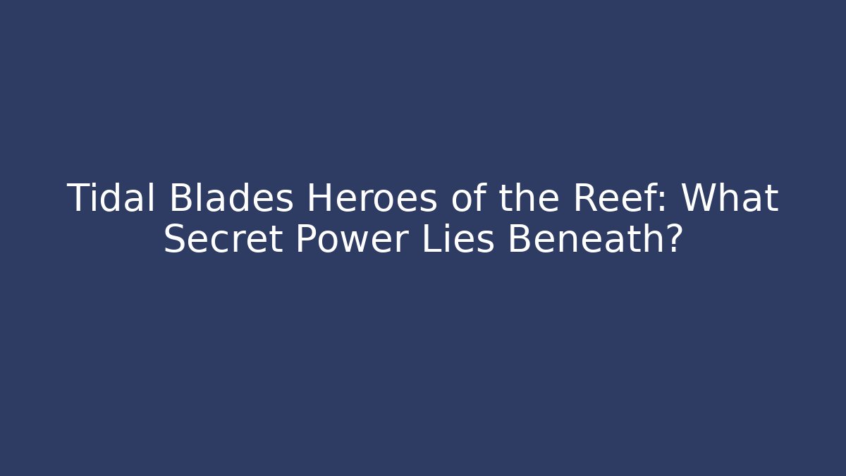 Tidal Blades Heroes of the Reef: What Secret Power Lies Beneath?