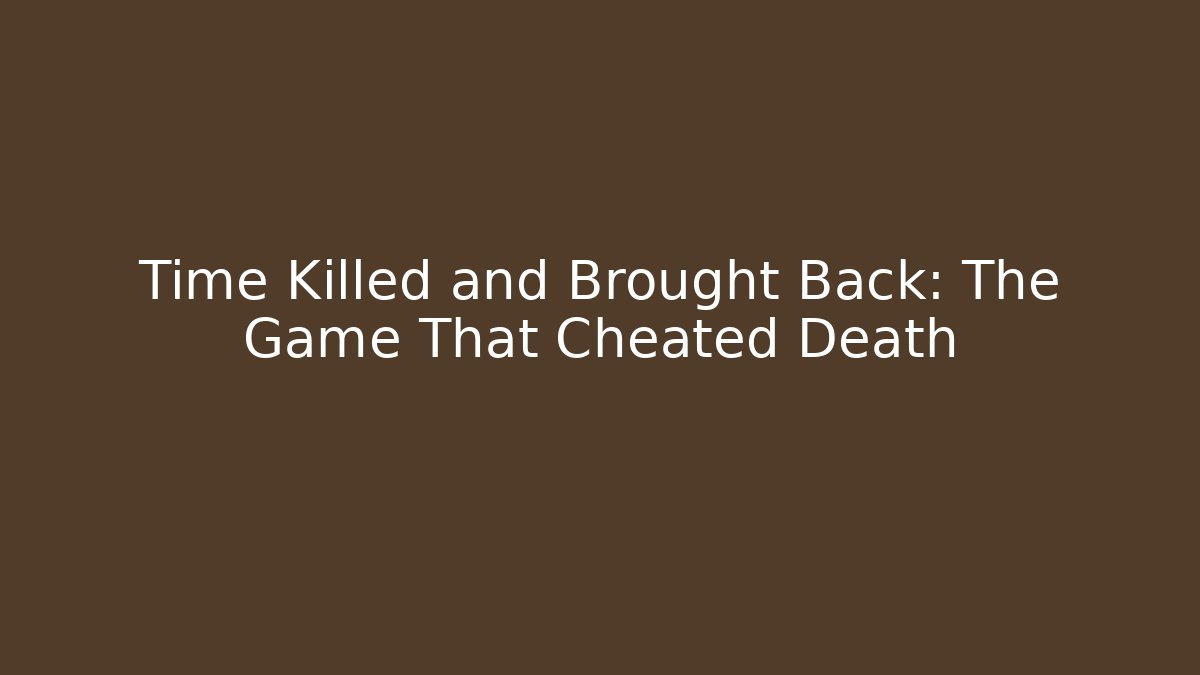 Time Killed and Brought Back: The Game That Cheated Death