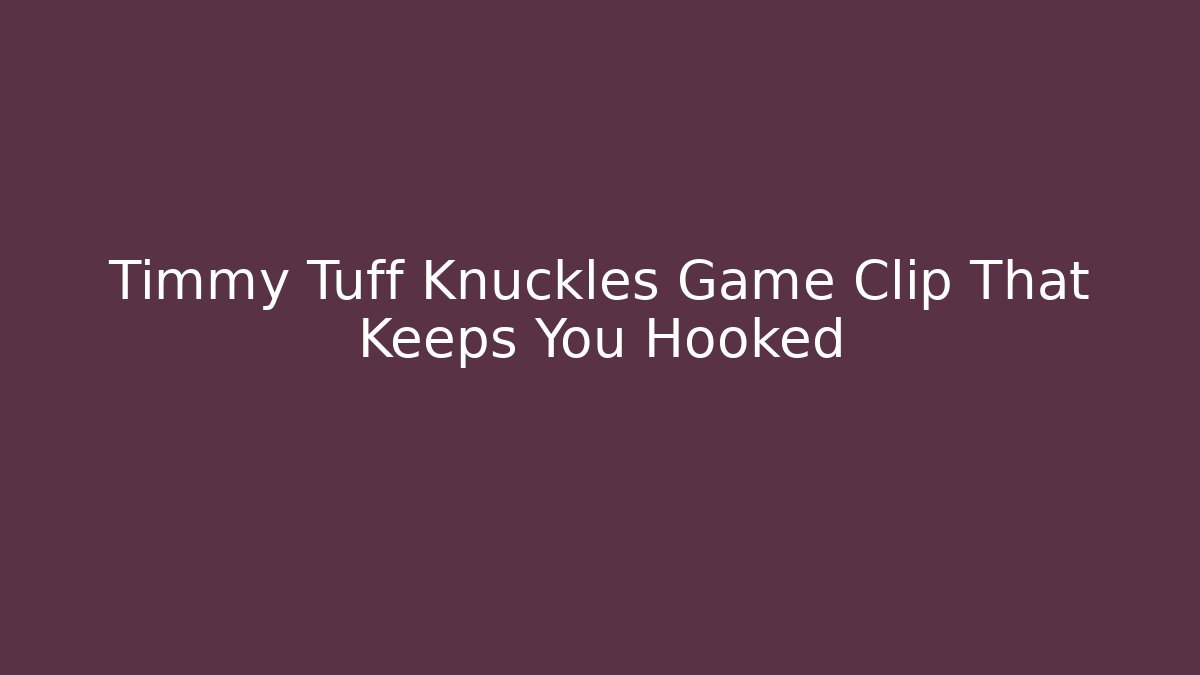 Timmy Tuff Knuckles Game Clip That Keeps You Hooked