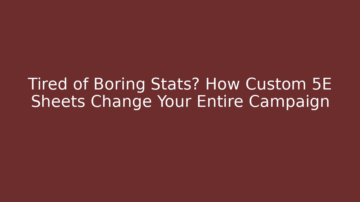 Tired of Boring Stats? How Custom 5E Sheets Change Your Entire Campaign