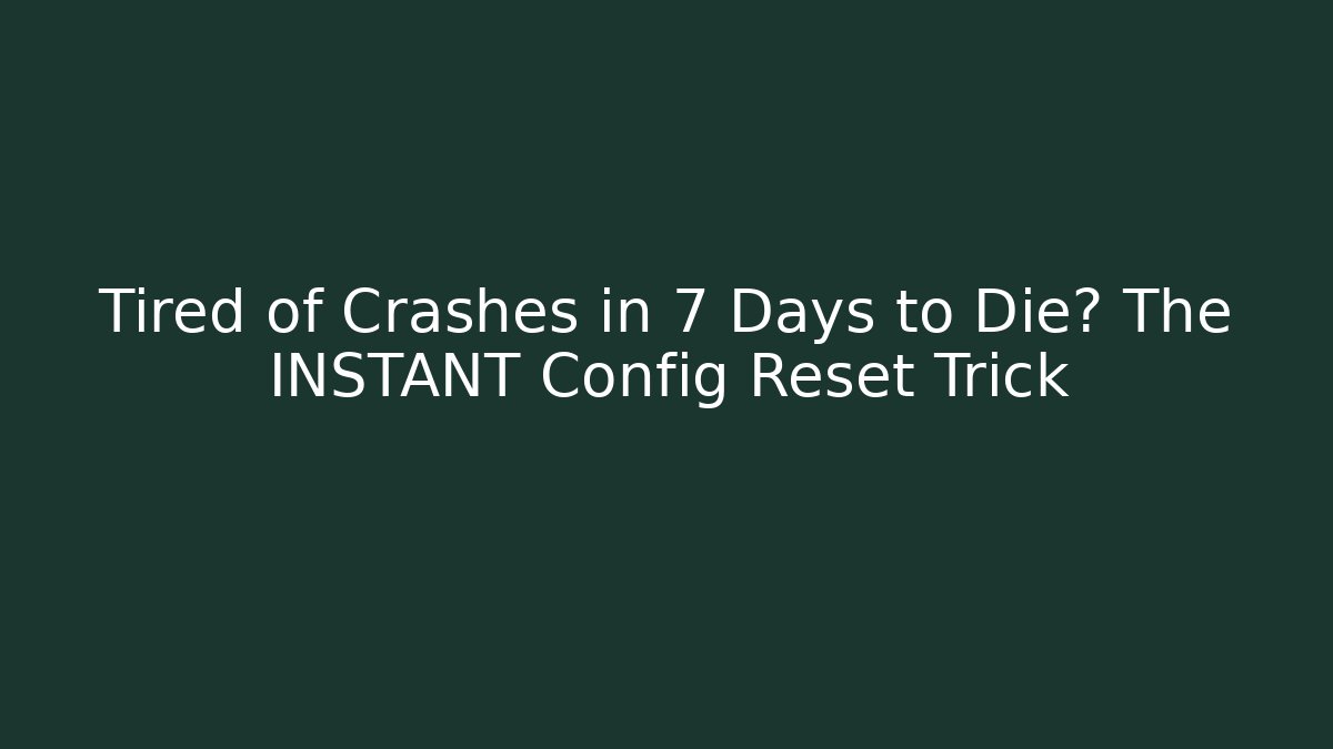 Tired of Crashes in 7 Days to Die? The INSTANT Config Reset Trick