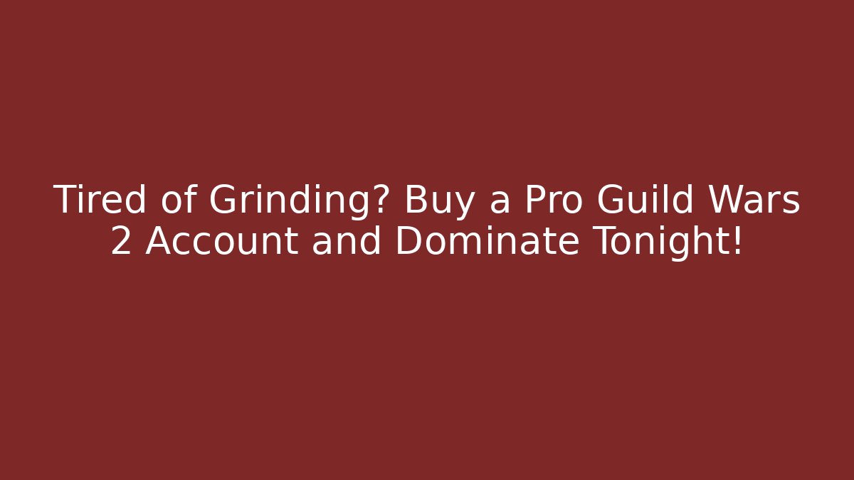 Tired of Grinding? Buy a Pro Guild Wars 2 Account and Dominate Tonight!