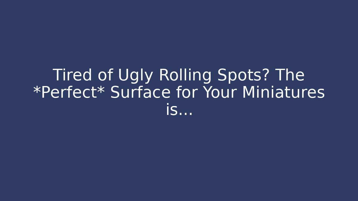 Tired of Ugly Rolling Spots? The *Perfect* Surface for Your Miniatures is…