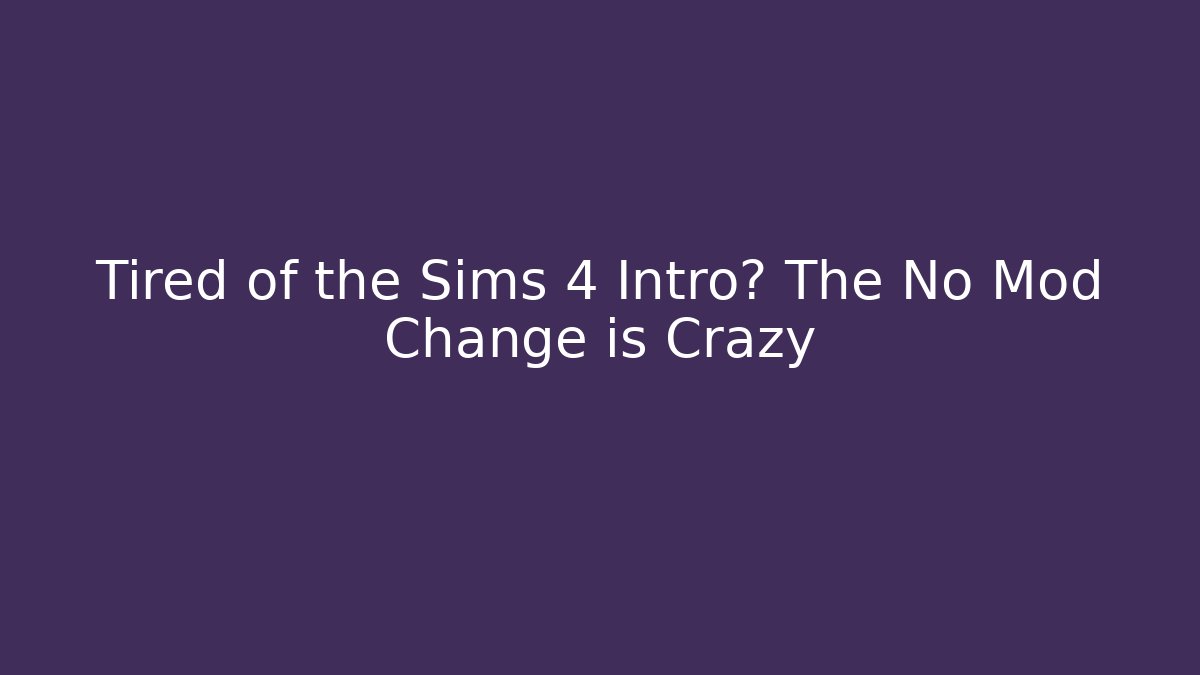 Tired of the Sims 4 Intro? The No Mod Change is Crazy