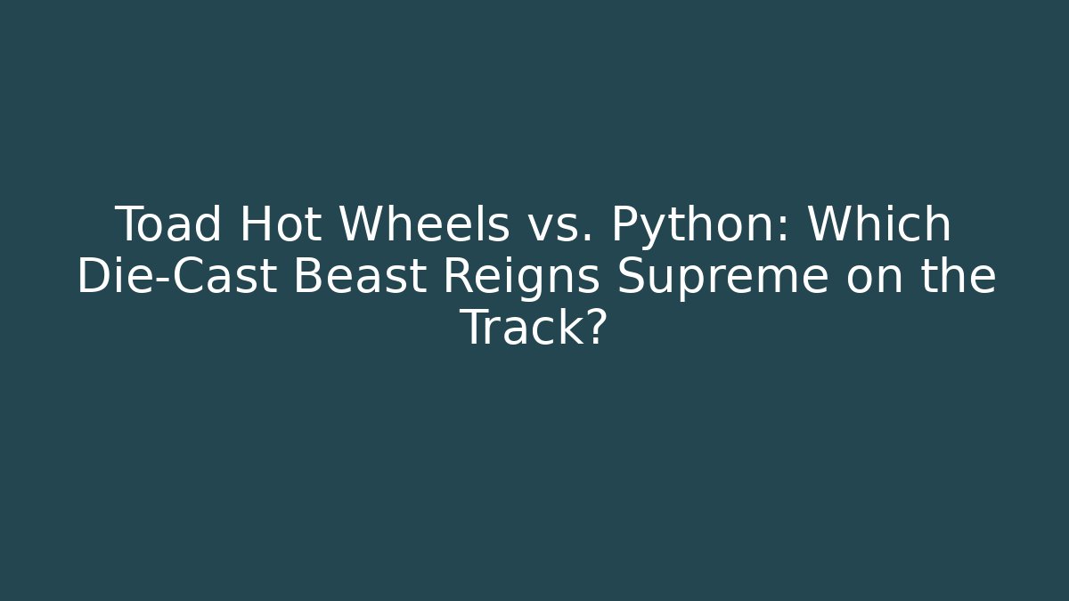 Toad Hot Wheels vs. Python: Which Die-Cast Beast Reigns Supreme on the Track?