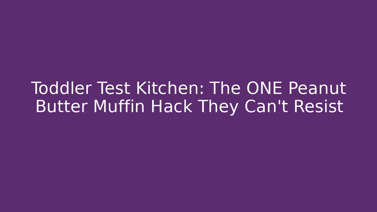 Toddler Test Kitchen: The ONE Peanut Butter Muffin Hack They Can't Resist