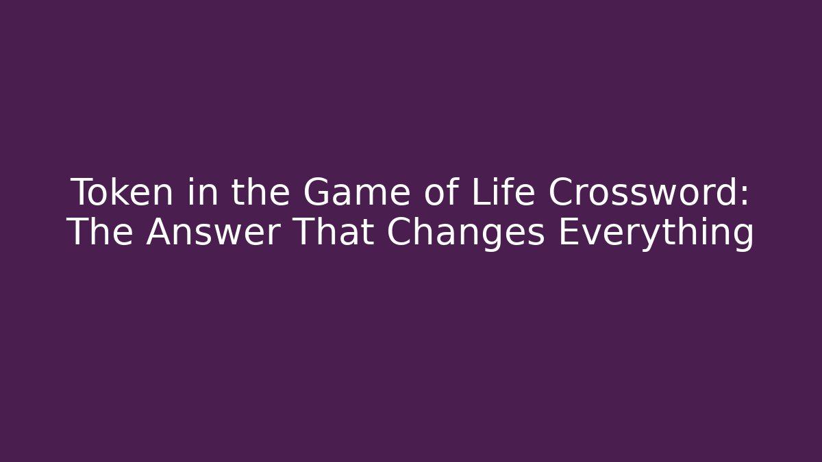 Token in the Game of Life Crossword: The Answer That Changes Everything