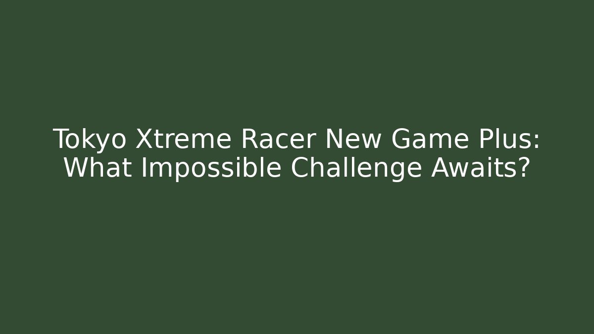 Tokyo Xtreme Racer New Game Plus: What Impossible Challenge Awaits?