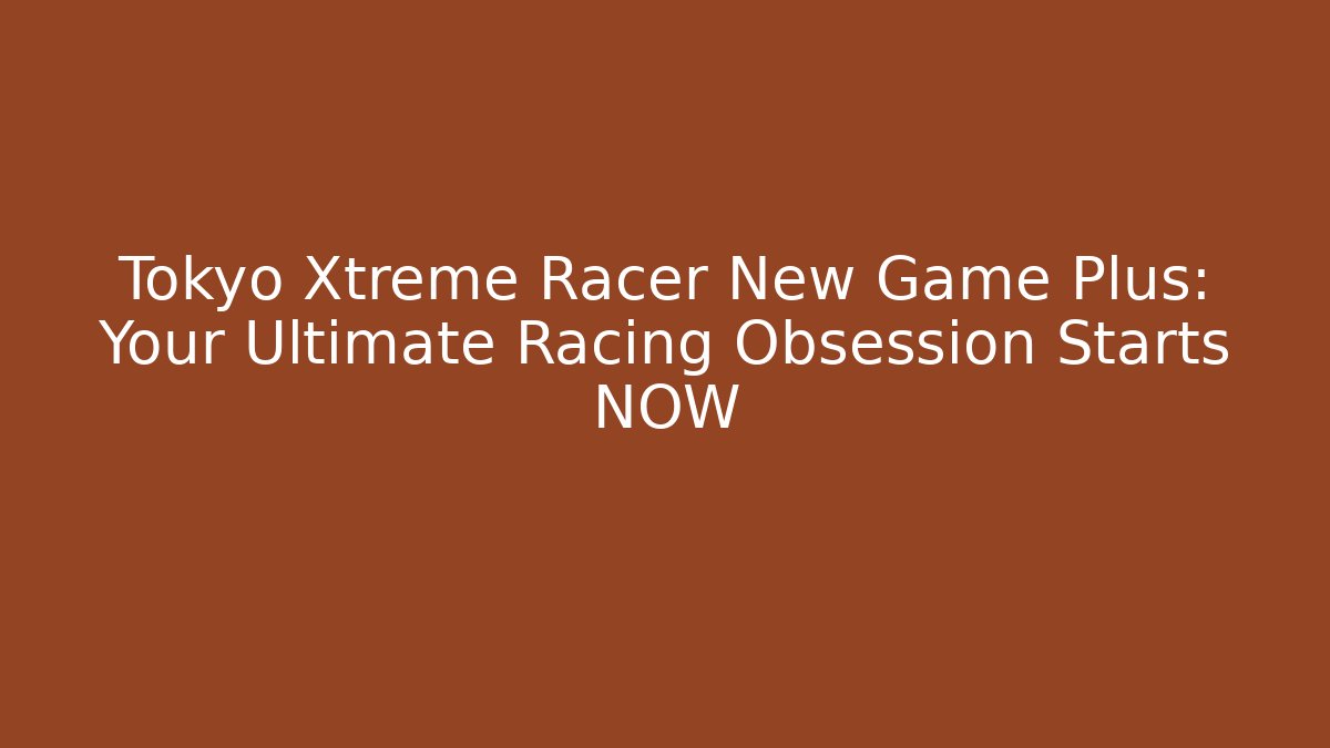 Tokyo Xtreme Racer New Game Plus: Your Ultimate Racing Obsession Starts NOW