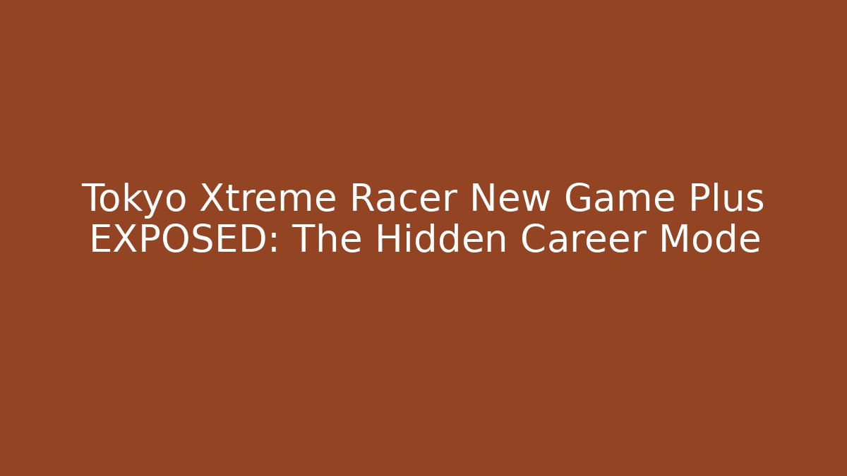 Tokyo Xtreme Racer New Game Plus EXPOSED: The Hidden Career Mode