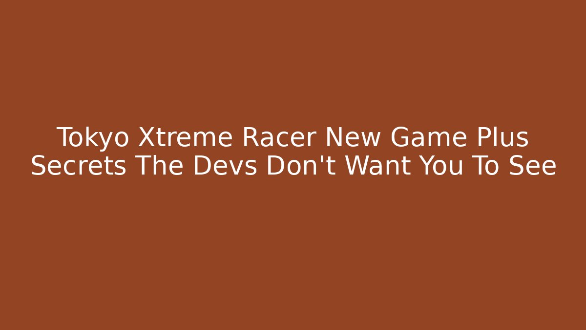 Tokyo Xtreme Racer New Game Plus Secrets The Devs Don't Want You To See