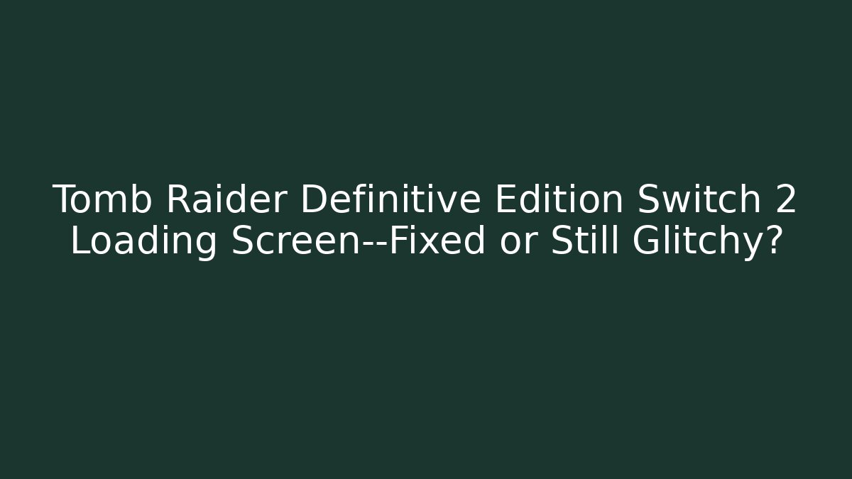 Tomb Raider Definitive Edition Switch 2 Loading Screen—Fixed or Still Glitchy? - Smart Esu