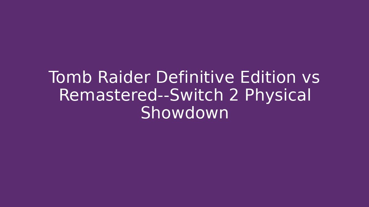 Tomb Raider Definitive Edition vs Remastered—Switch 2 Physical Showdown