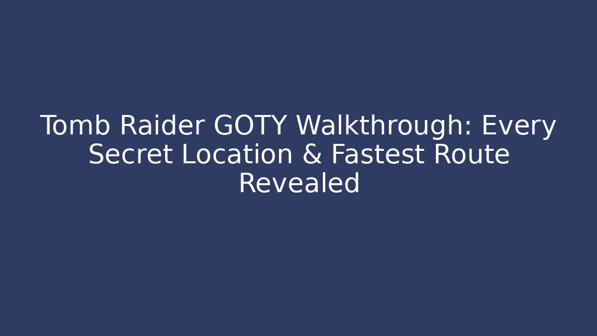 Tomb Raider GOTY Walkthrough: Every Secret Location & Fastest Route Revealed