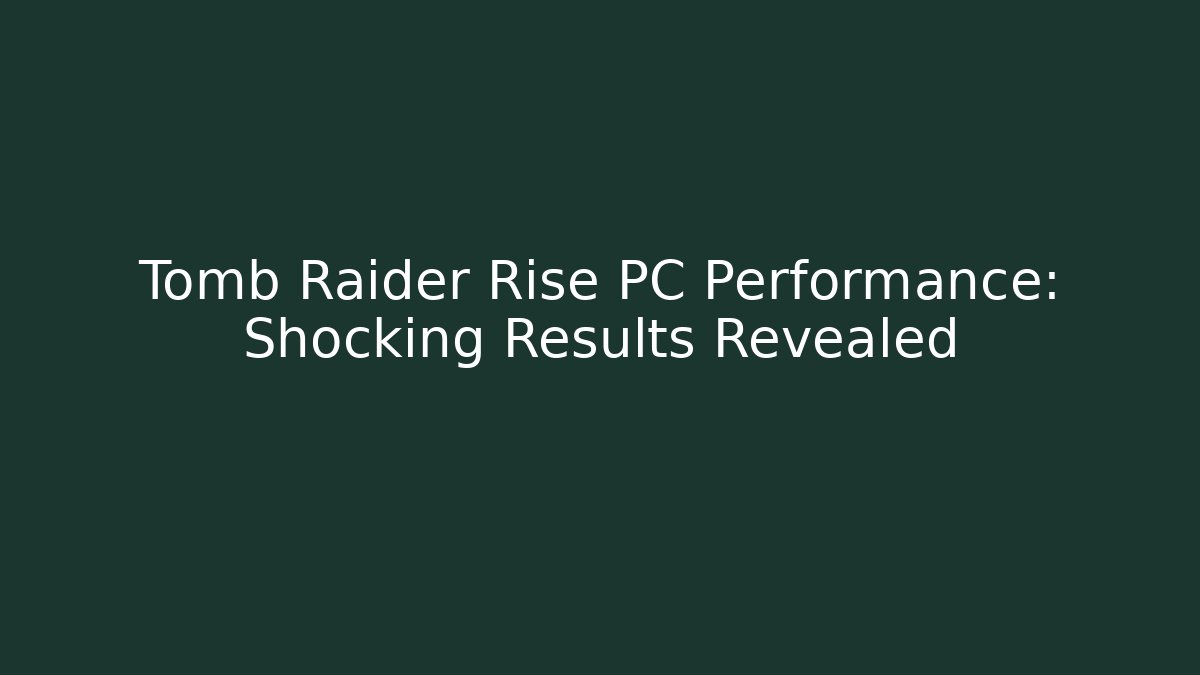 Tomb Raider Rise PC Performance: Shocking Results Revealed - Smart Esu