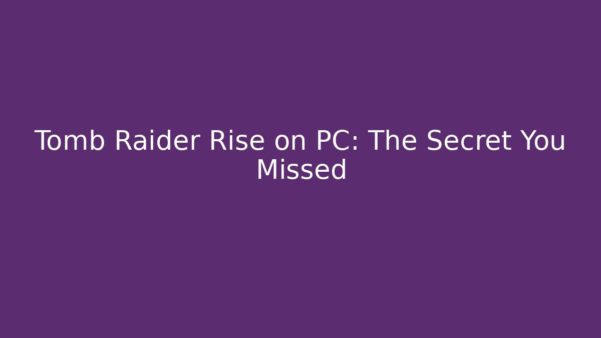 Tomb Raider Rise on PC: The Secret You Missed