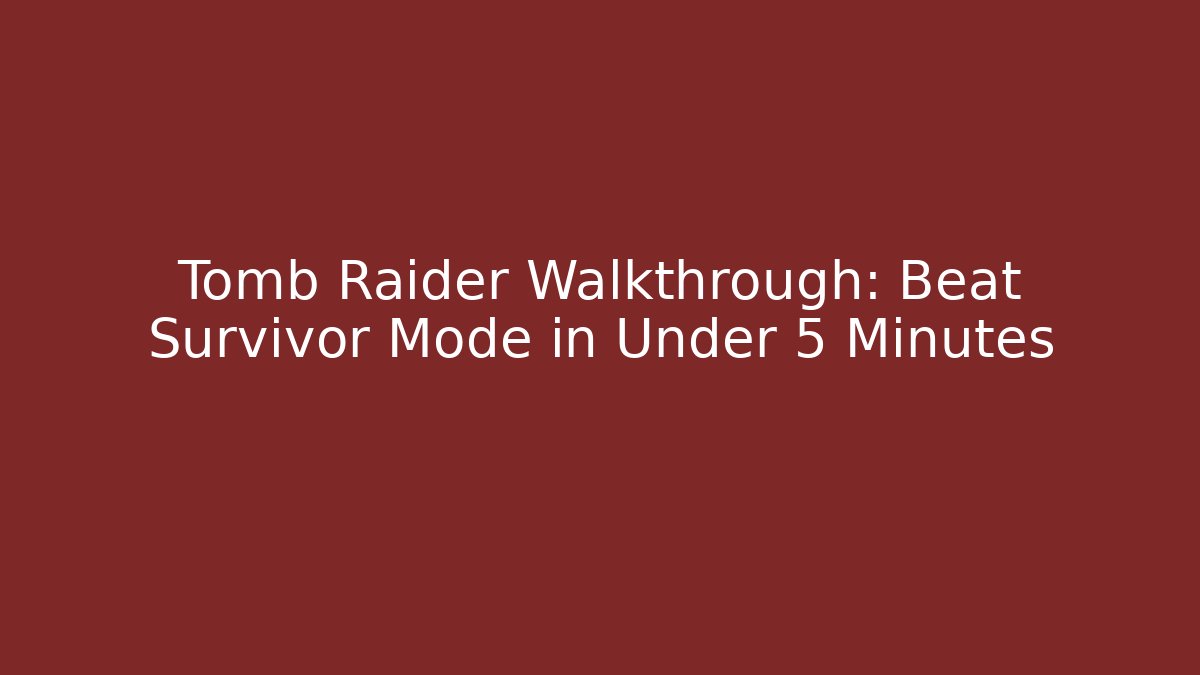 Tomb Raider Walkthrough: Beat Survivor Mode in Under 5 Minutes