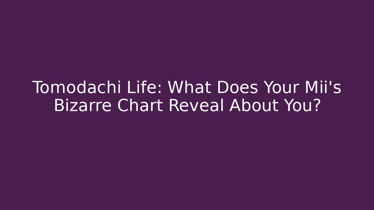 Tomodachi Life: What Does Your Mii's Bizarre Chart Reveal About You?