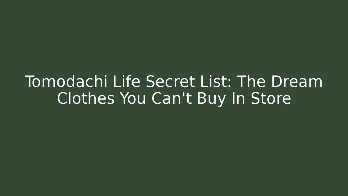 Tomodachi Life Secret List: The Dream Clothes You Can't Buy In Store