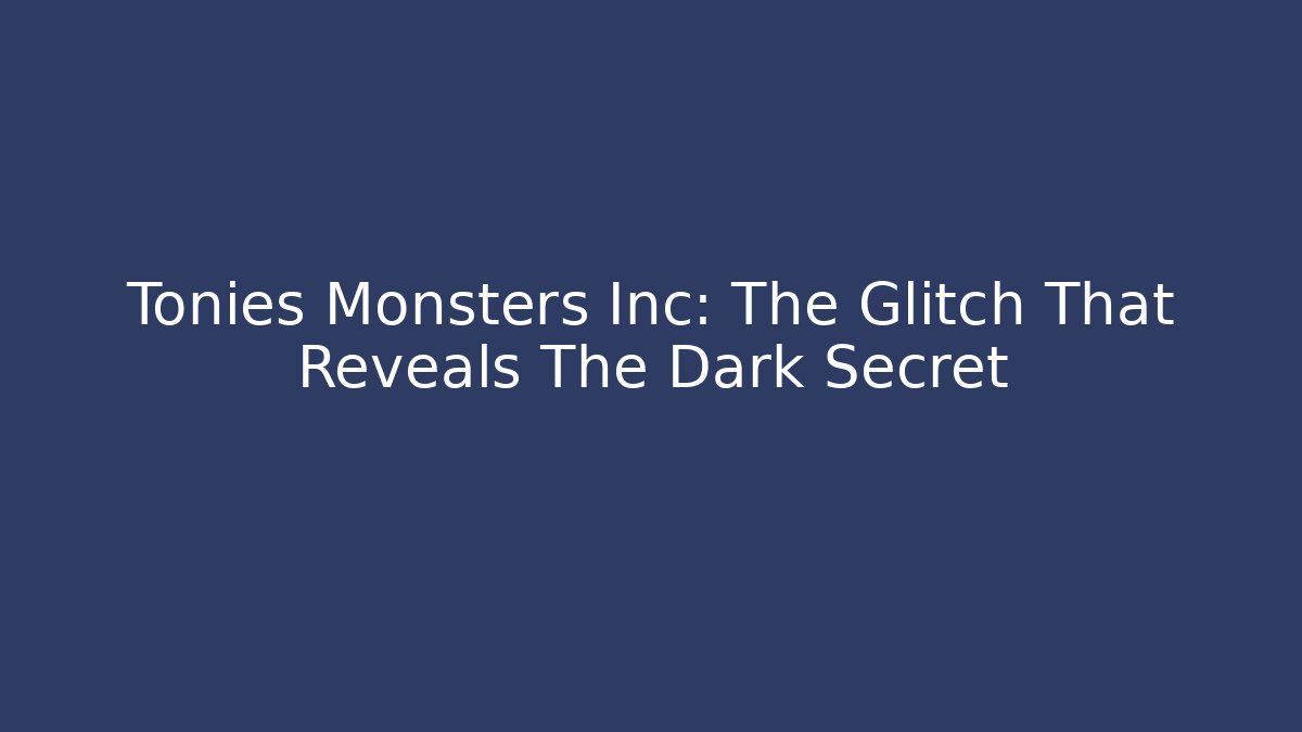 Tonies Monsters Inc: The Glitch That Reveals The Dark Secret