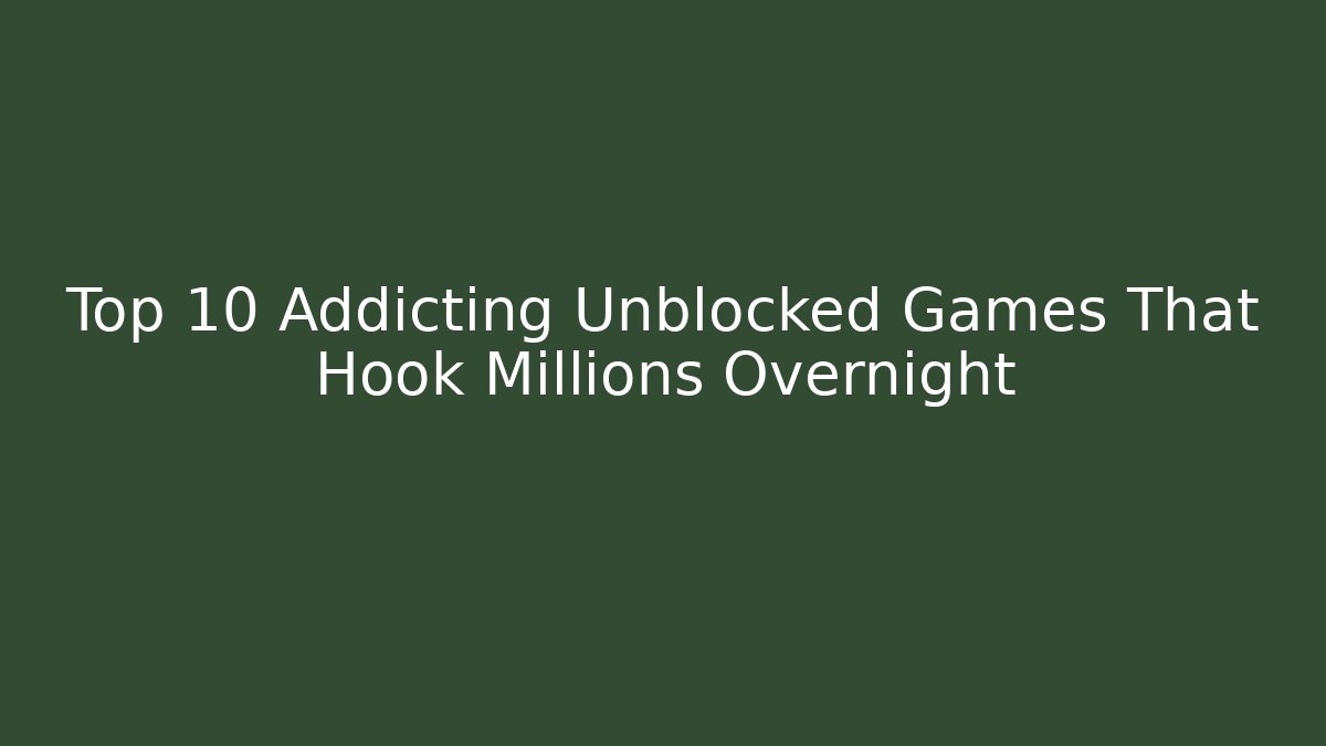 Top 10 Addicting Unblocked Games That Hook Millions Overnight