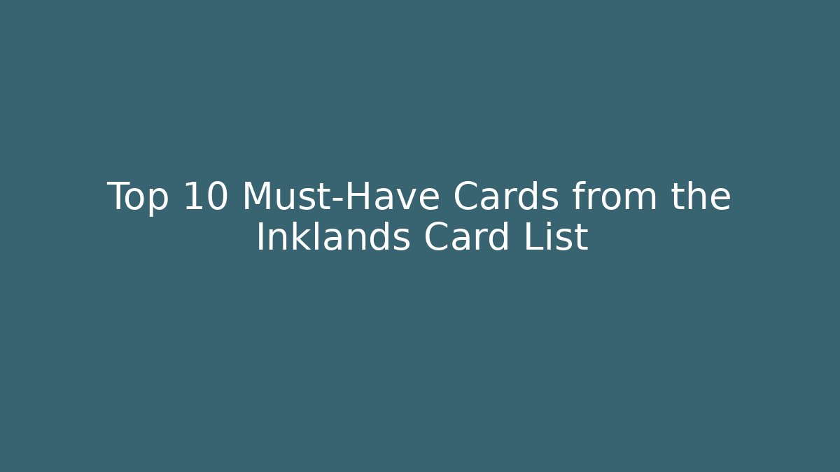 Top 10 Must-Have Cards from the Inklands Card List