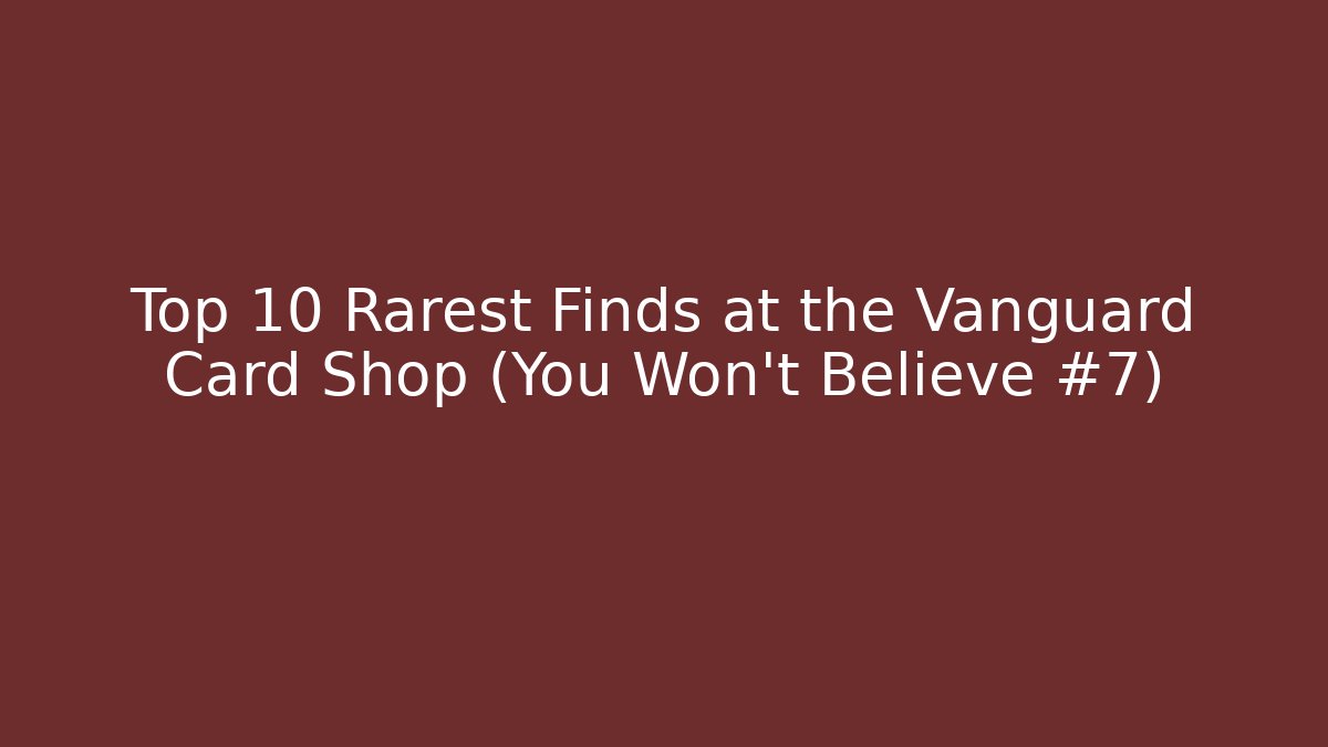 Top 10 Rarest Finds at the Vanguard Card Shop (You Won't Believe #7)