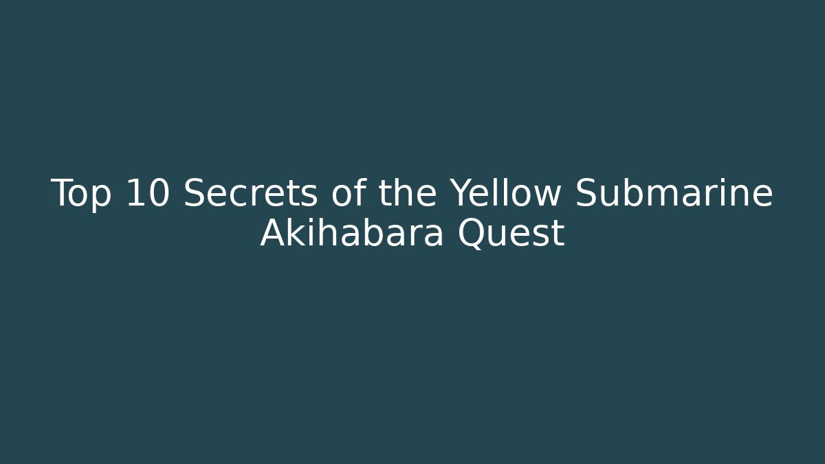 Top 10 Secrets of the Yellow Submarine Akihabara Quest