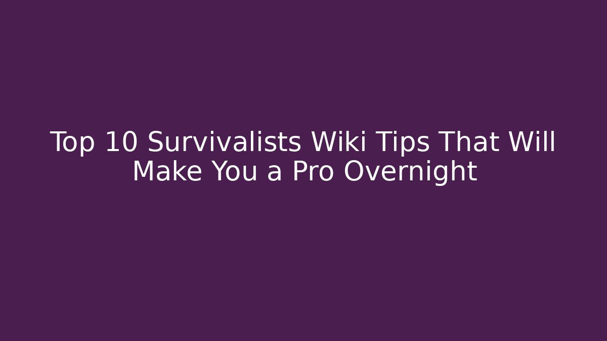 Top 10 Survivalists Wiki Tips That Will Make You a Pro Overnight