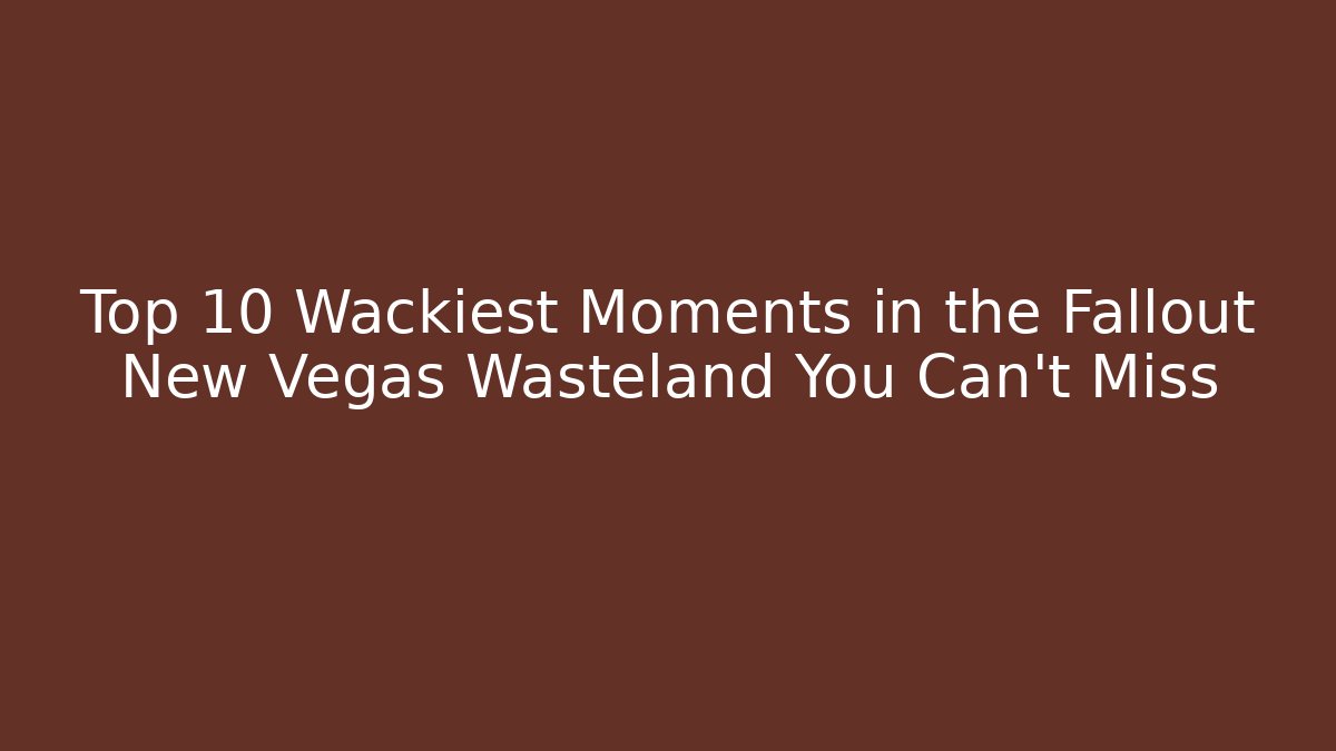 Top 10 Wackiest Moments in the Fallout New Vegas Wasteland You Can't Miss