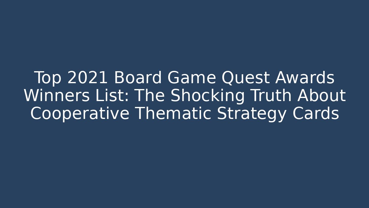 Top 2021 Board Game Quest Awards Winners List: The Shocking Truth About Cooperative Thematic Strategy Cards