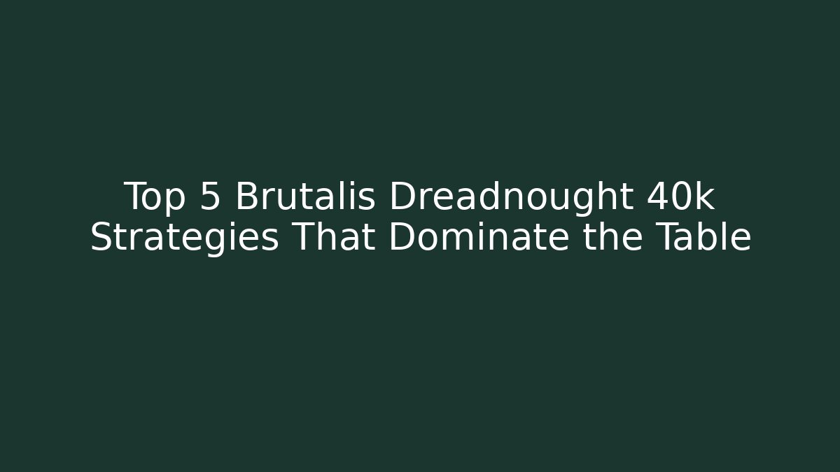 Top 5 Brutalis Dreadnought 40k Strategies That Dominate the Table