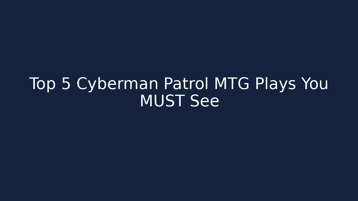 Top 5 Cyberman Patrol MTG Plays You MUST See - Smart Esu