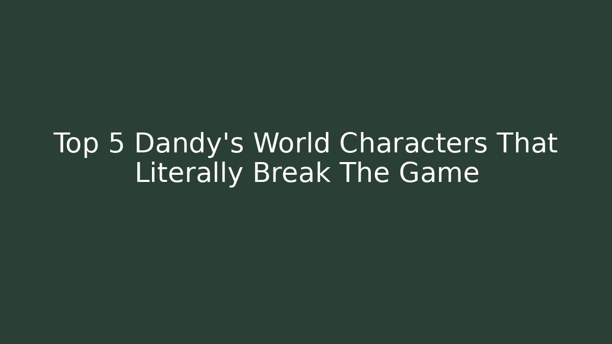 Top 5 Dandy's World Characters That Literally Break The Game