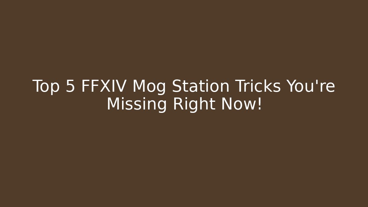 Top 5 FFXIV Mog Station Tricks You’re Missing Right Now!