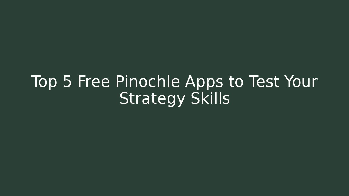 Top 5 Free Pinochle Apps to Test Your Strategy Skills