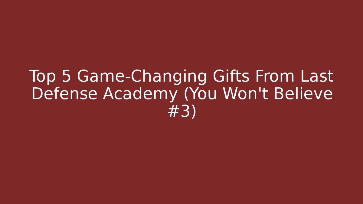 Top 5 Game-Changing Gifts From Last Defense Academy (You Won’t Believe #3)