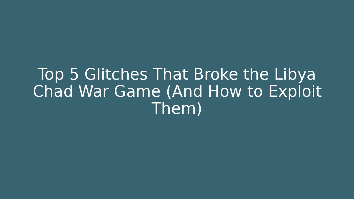 Top 5 Glitches That Broke the Libya Chad War Game (And How to Exploit Them) - Smart Esu
