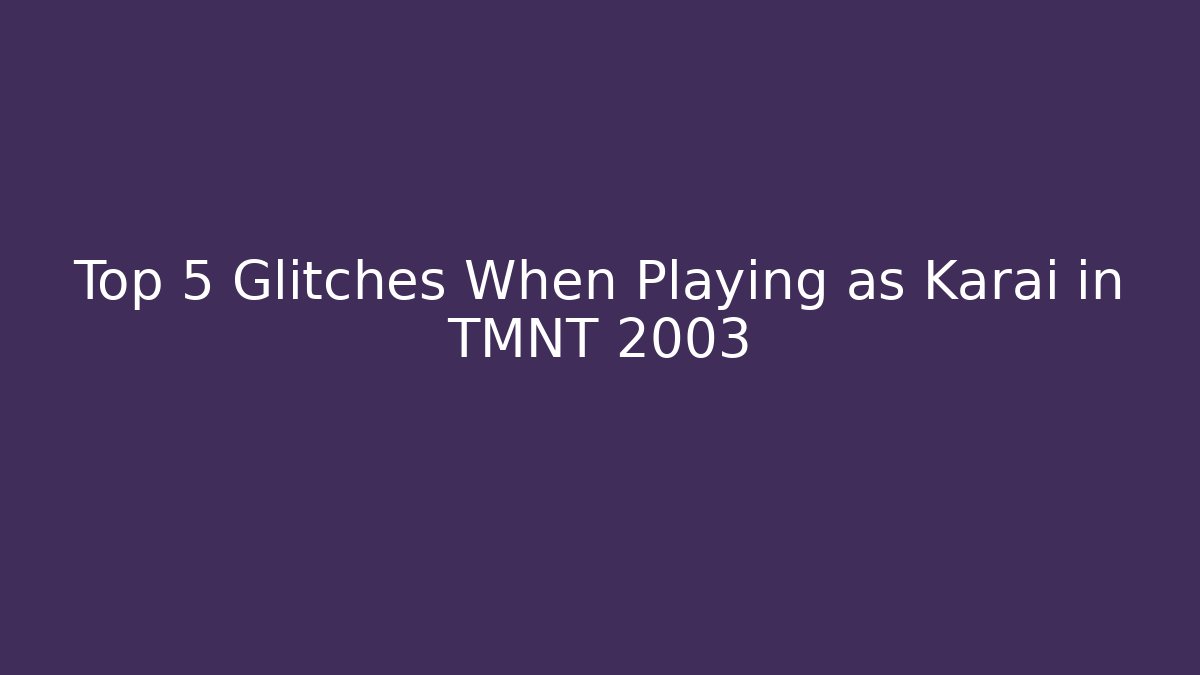 Top 5 Glitches When Playing as Karai in TMNT 2003