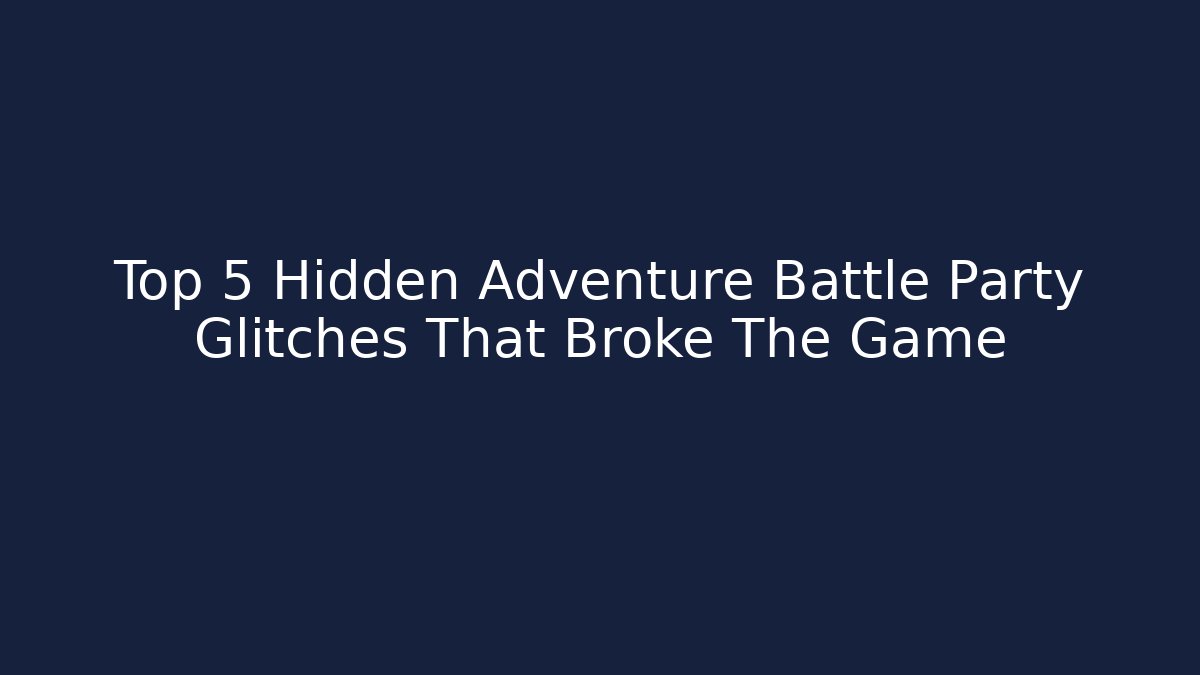 Top 5 Hidden Adventure Battle Party Glitches That Broke The Game