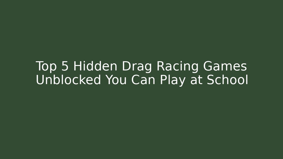 Top 5 Hidden Drag Racing Games Unblocked You Can Play at School