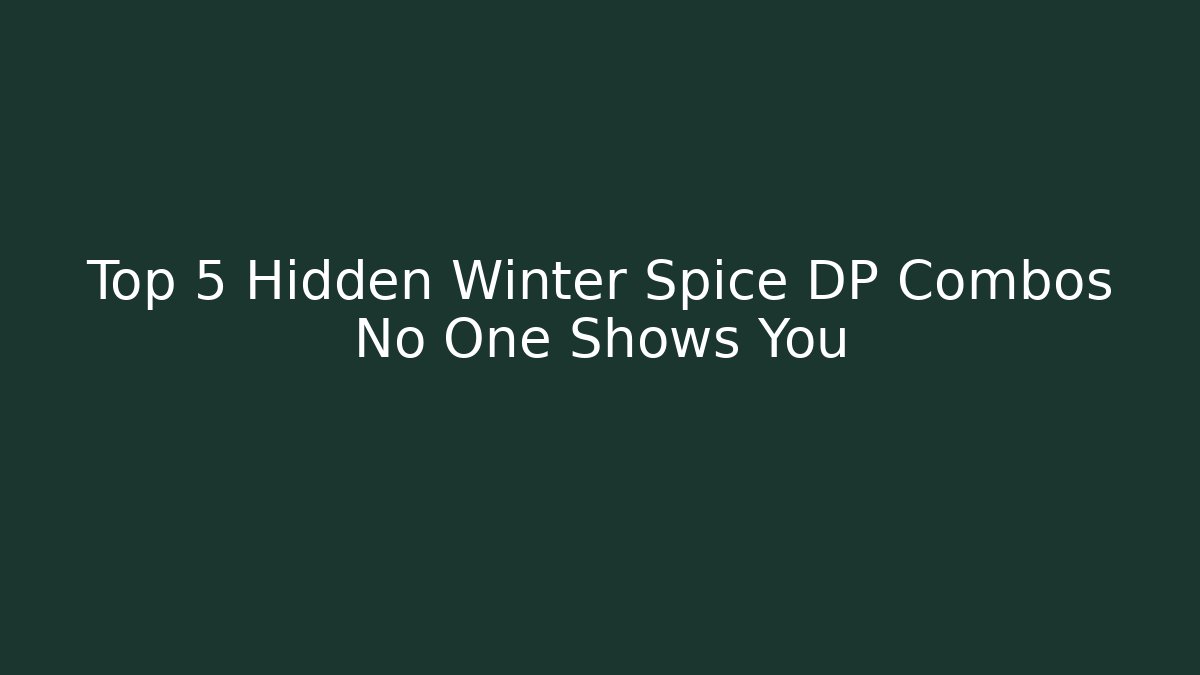 Top 5 Hidden Winter Spice DP Combos No One Shows You