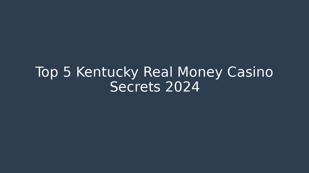 Top 5 Kentucky Real Money Casino Secrets 2024
